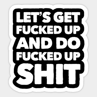 Let’s get fucked up Sticker